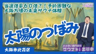 【徹底解説】万博サウナ「太陽のつぼみ」完全攻略ガイド|当選倍率60倍のサウナ体験とは
