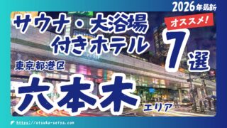 【2026年最新】六本木のサウナ・大浴場付きホテル厳選7宿｜絶景スカイスパからプライベートサウナまでおすすめポイントを徹底解説！