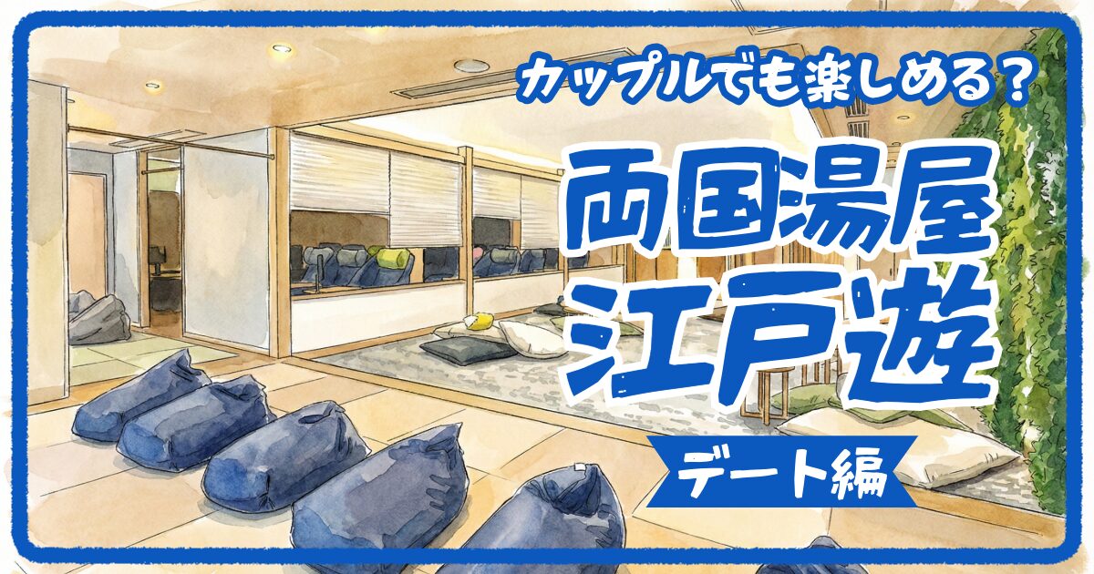 【2026年最新】両国湯屋江戸遊デート完全ガイド｜カップルで一緒に楽しめる？岩盤浴・料金・モデルプランを徹底解説