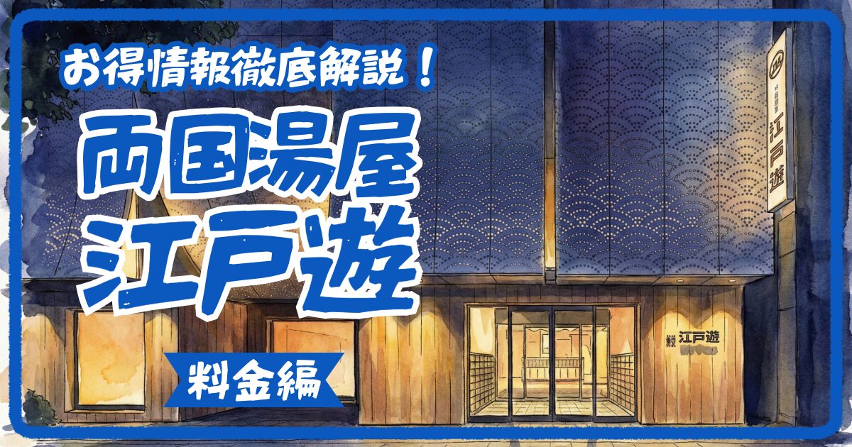 【2026年最新】両国湯屋江戸遊の料金・割引クーポン完全ガイド｜アソビュー等の最安値チケットや深夜料金も徹底解説！